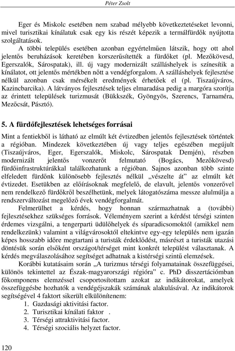 új vagy modernizált szálláshelyek is színesítik a kínálatot, ott jelentős mértékben nőtt a vendégforgalom. A szálláshelyek fejlesztése nélkül azonban csak mérsékelt eredmények érhetőek el (pl.