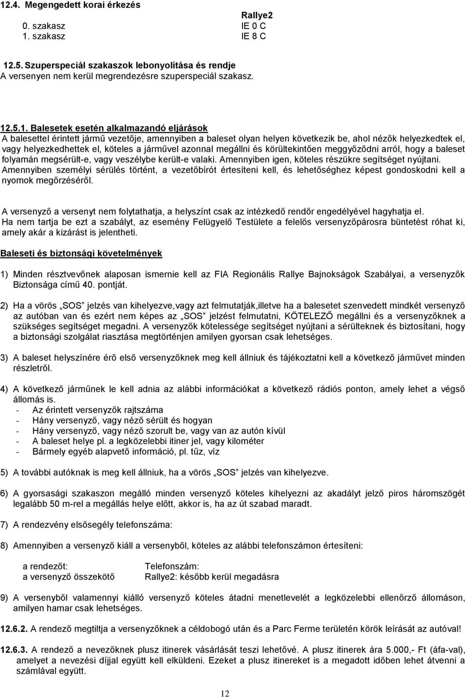 azonnal megállni és körültekintően meggyőződni arról, hogy a baleset folyamán megsérült-e, vagy veszélybe került-e valaki. Amennyiben igen, köteles részükre segítséget nyújtani.