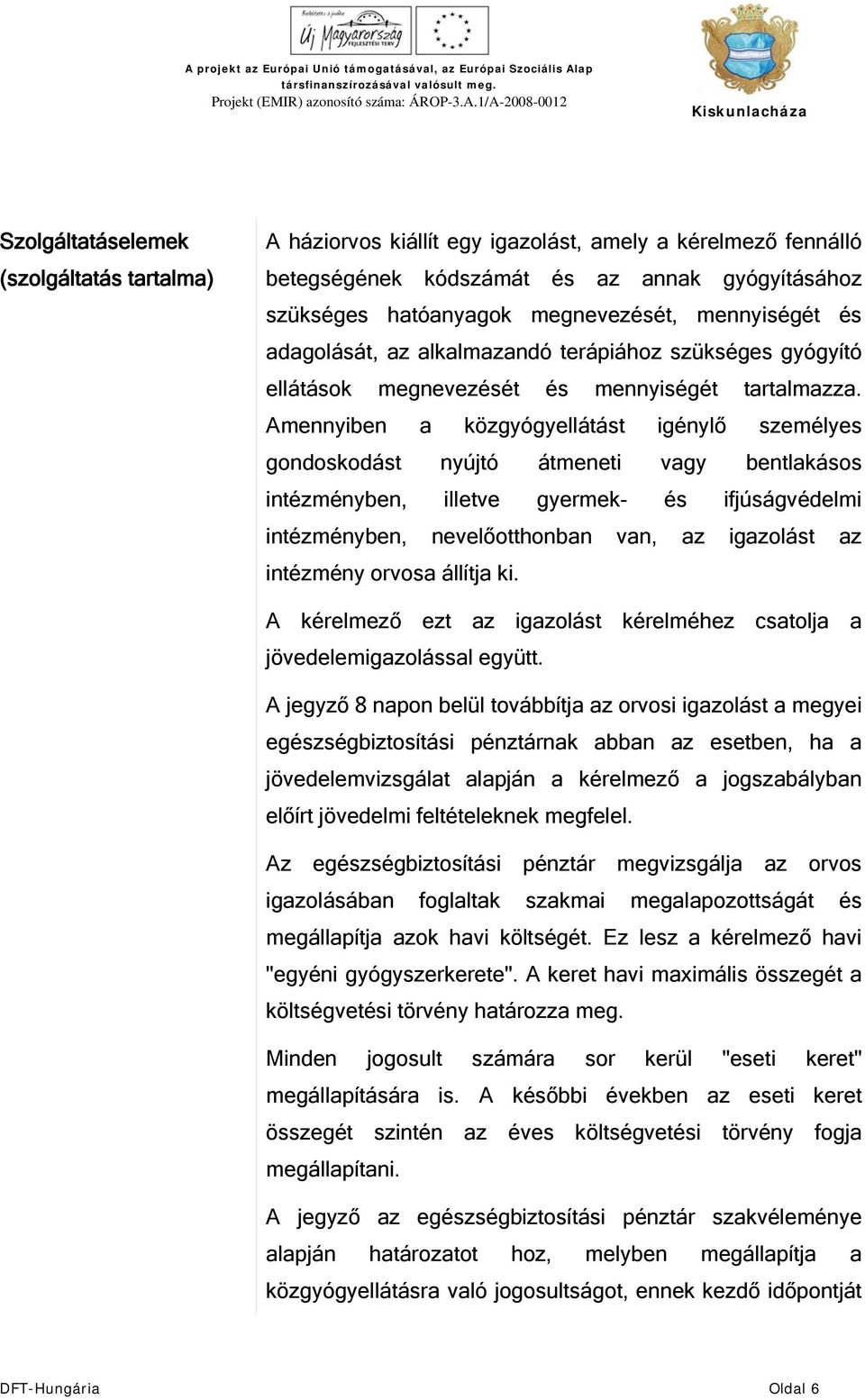 Amennyiben a közgyógyellátást igénylő személyes gondoskodást nyújtó átmeneti vagy bentlakásos intézményben, illetve gyermek- és ifjúságvédelmi intézményben, nevelőotthonban van, az igazolást az