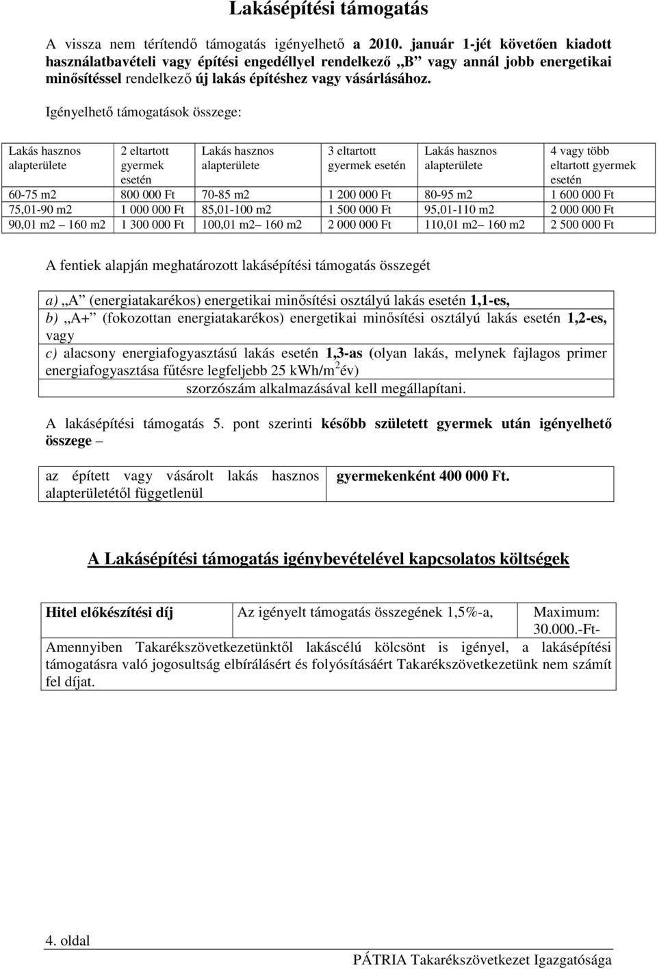 Igényelhetı támogatások összege: Lakás hasznos alapterülete 2 eltartott gyermek esetén Lakás hasznos alapterülete 3 eltartott gyermek esetén Lakás hasznos alapterülete 4 vagy több eltartott gyermek