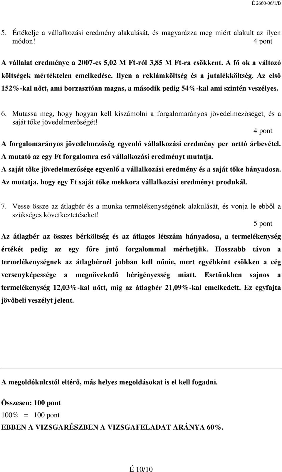 Mutassa meg, hogy hogyan kell kiszámolni a forgalomarányos jövedelmezőségét, és a saját tőke jövedelmezőségét! A forgalomarányos jövedelmezőség egyenlő vállalkozási eredmény per nettó árbevétel.