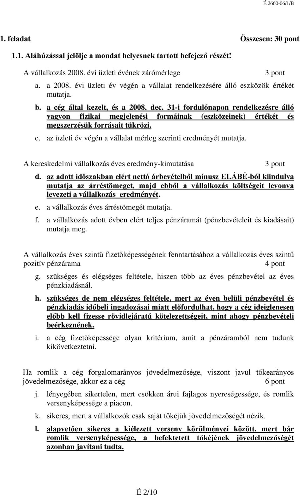 31-i fordulónapon rendelkezésre álló vagyon fizikai megjelenési formáinak (eszközeinek) értékét és megszerzésük forrásait tükrözi. c. az üzleti év végén a vállalat mérleg szerinti eredményét mutatja.