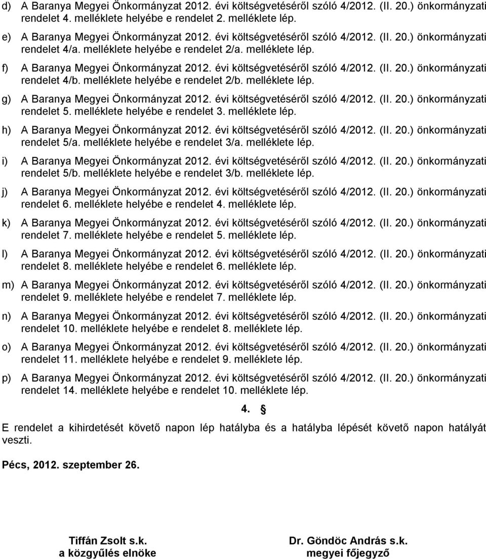 melléklete helyébe e rendelet 2/b. melléklete lép. g) A Baranya Megyei Önkormányzat 2012. évi költségvetéséről szóló 4/2012. (II. 20.) rendelet 5. melléklete helyébe e rendelet 3. melléklete lép. h) A Baranya Megyei Önkormányzat 2012.