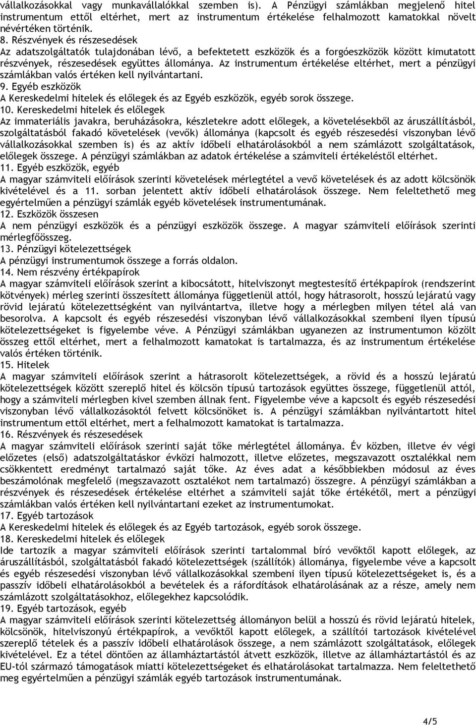 Részvények és részesedések Az adatszolgáltatók tulajdonában lévő, a befektetett eszközök és a forgóeszközök között kimutatott részvények, részesedések együttes állománya.