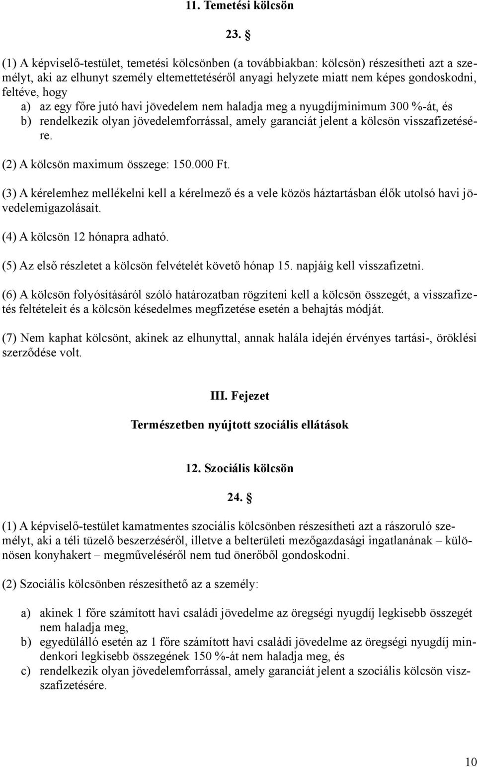 a) az egy főre jutó havi jövedelem nem haladja meg a nyugdíjminimum 300 %-át, és b) rendelkezik olyan jövedelemforrással, amely garanciát jelent a kölcsön visszafizetésére.