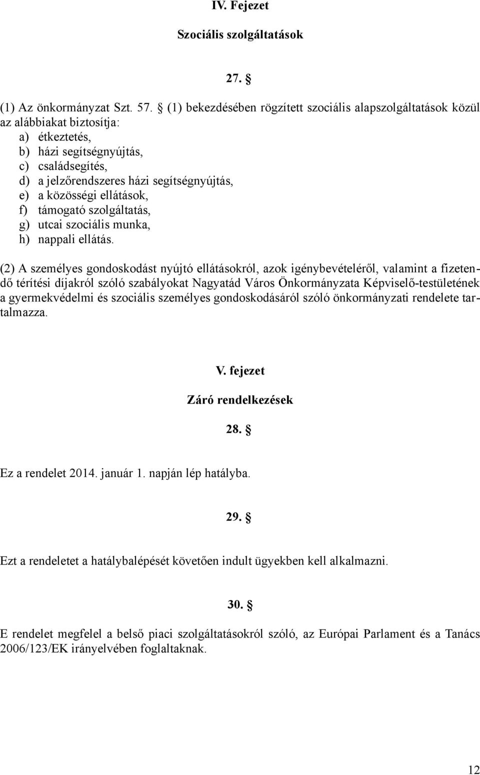 közösségi ellátások, f) támogató szolgáltatás, g) utcai szociális munka, h) nappali ellátás.