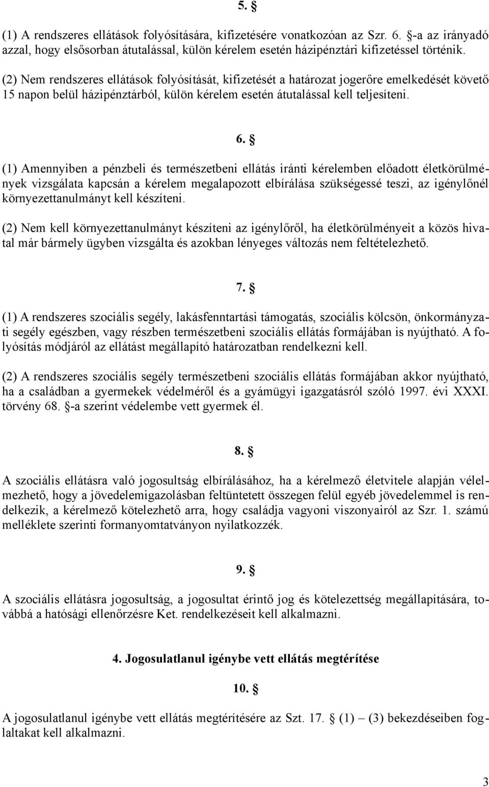 (1) Amennyiben a pénzbeli és természetbeni ellátás iránti kérelemben előadott életkörülmények vizsgálata kapcsán a kérelem megalapozott elbírálása szükségessé teszi, az igénylőnél környezettanulmányt