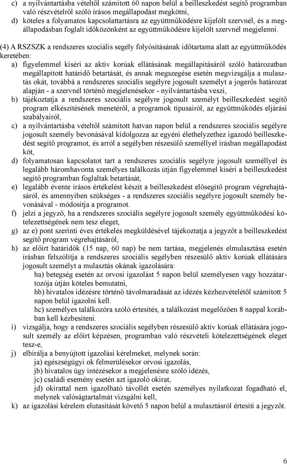 (4) A RSZSZK a rendszeres szociális segély folyósításának időtartama alatt az együttműködés keretében: a) figyelemmel kíséri az aktív korúak ellátásának megállapításáról szóló határozatban