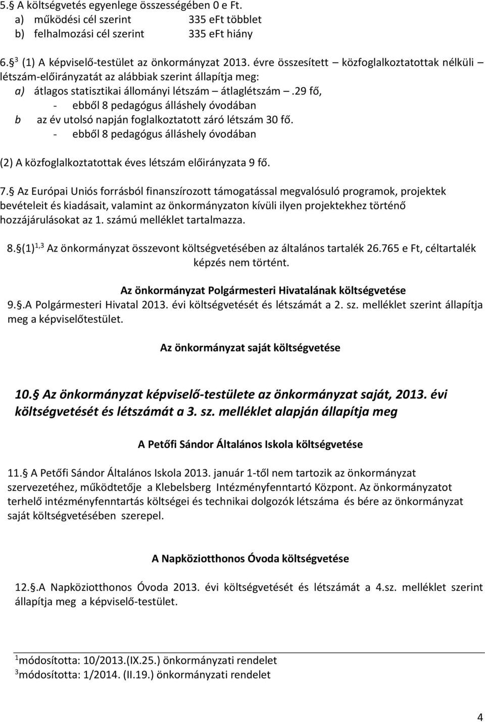 9 fő, - ebből 8 pedagógus álláshely óvodában b az év utolsó napján foglalkoztatott záró létszám 0 fő. - ebből 8 pedagógus álláshely óvodában () A közfoglalkoztatottak éves létszám előirányzata 9 fő.