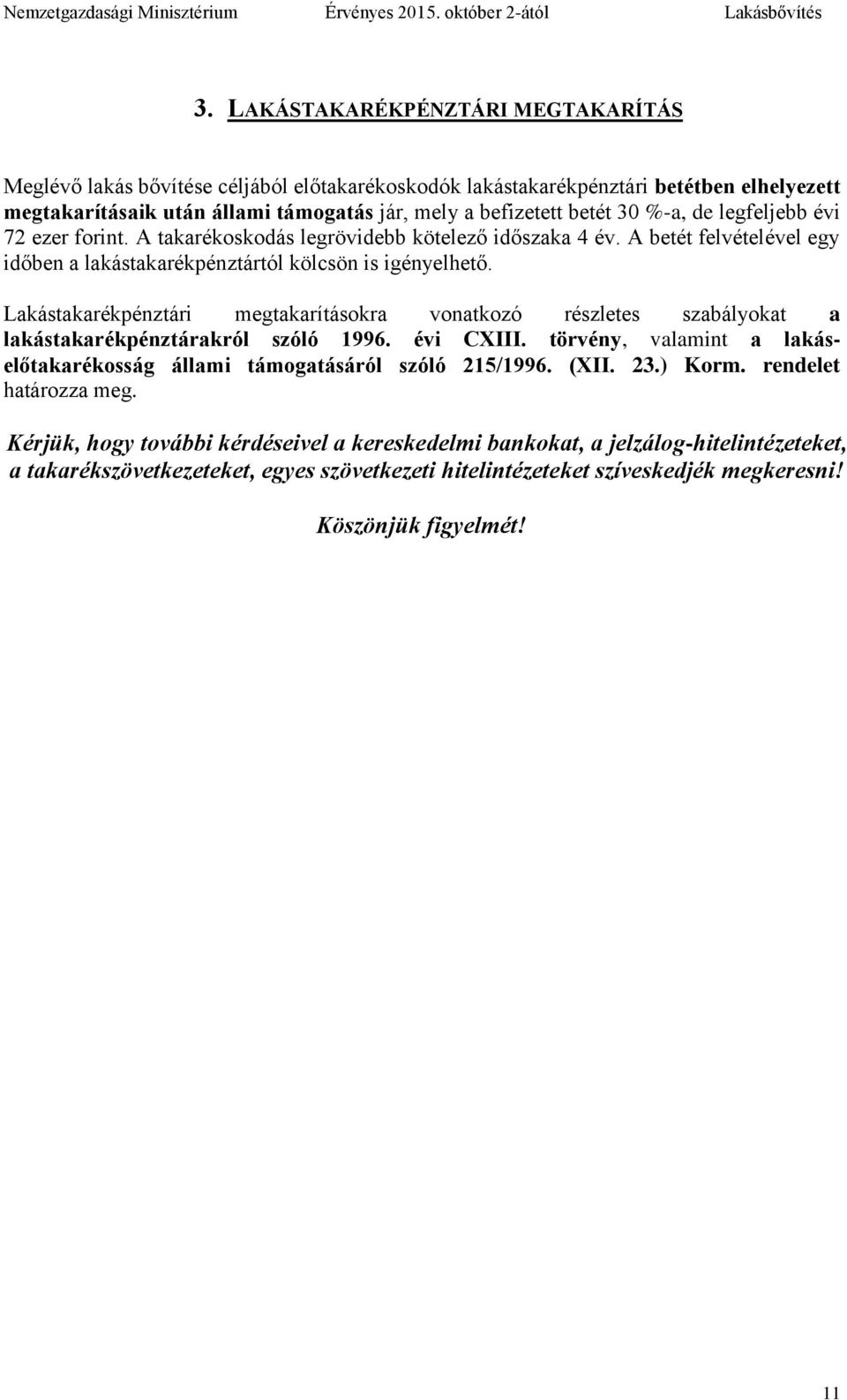 Lakástakarékpénztári megtakarításokra vonatkozó részletes szabályokat a lakástakarékpénztárakról szóló 1996. évi CXIII. törvény, valamint a lakáselőtakarékosság állami támogatásáról szóló 215/1996.