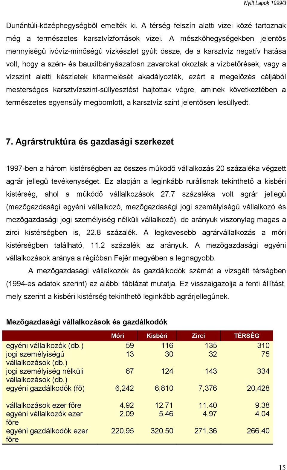 vízszint alatti készletek kitermelését akadályozták, ezért a megelõzés céljából mesterséges karsztvízszint-süllyesztést hajtottak végre, aminek következtében a természetes egyensúly megbomlott, a