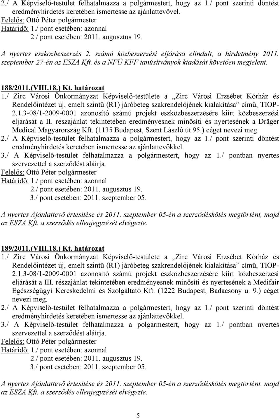 részajánlat tekintetében eredményesnek minősíti és nyertesének a Dräger Medical Magyarország Kft. (1135 Budapest, Szent László út 95.) céget nevezi meg. 189/2011.