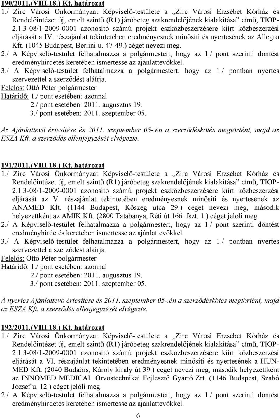 részajánlat tekintetében eredményesnek minősíti és nyertesének az ANAMED Kft. (1144 Budapest, Kőszeg utca 29.) céget nevezi meg, második helyezettként az AMIK Kft. (2800 Tatabánya, Réti út 166. fszt.