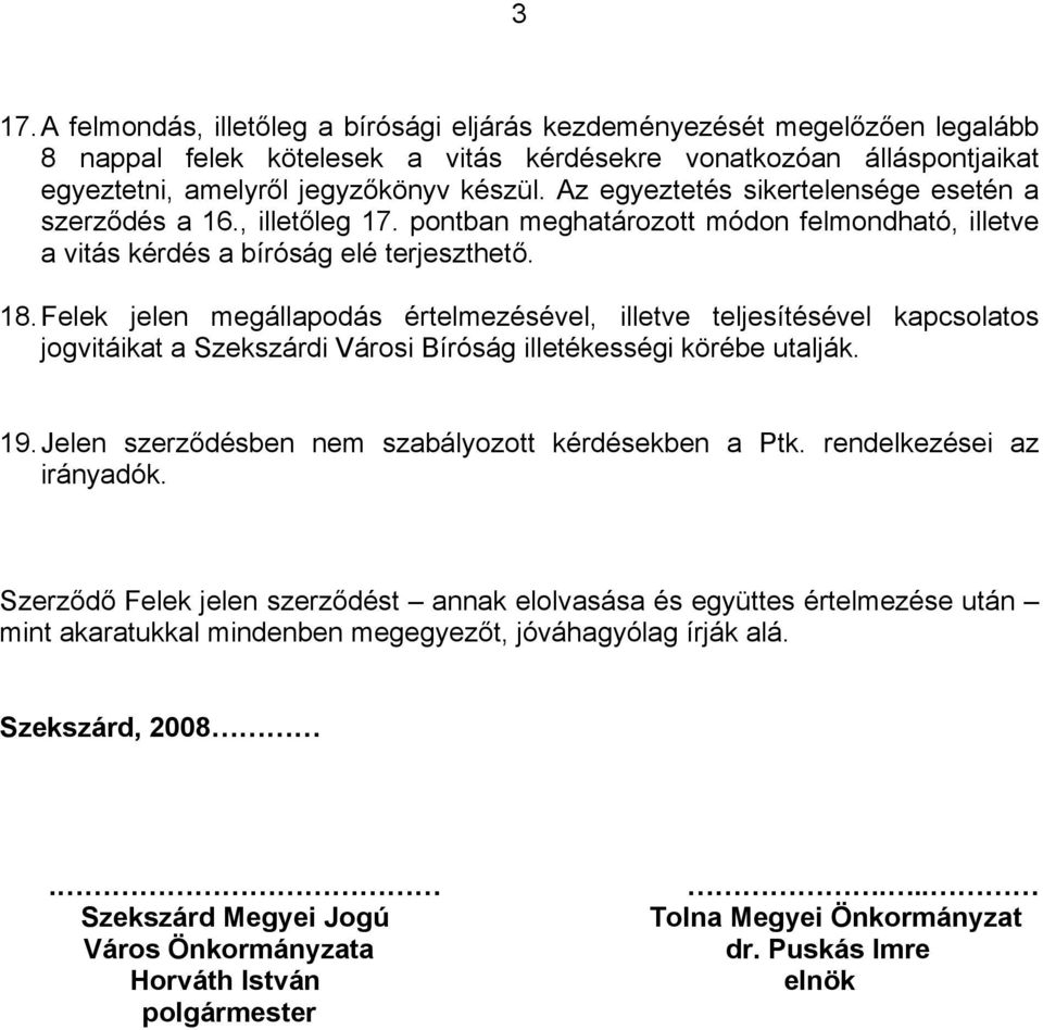 Felek jelen megállapodás értelmezésével, illetve teljesítésével kapcsolatos jogvitáikat a Szekszárdi Városi Bíróság illetékességi körébe utalják. 19.