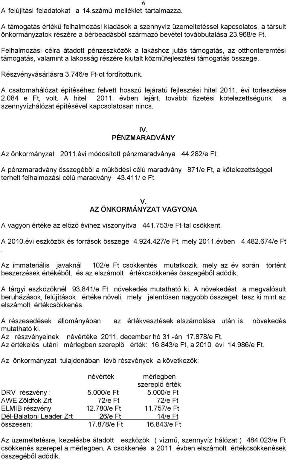 Felhalmozási célra átadott pénzeszközök a lakáshoz jutás támogatás, az otthonteremtési támogatás, valamint a lakosság részére kiutalt közműfejlesztési támogatás összege. Részvényvásárlásra 3.