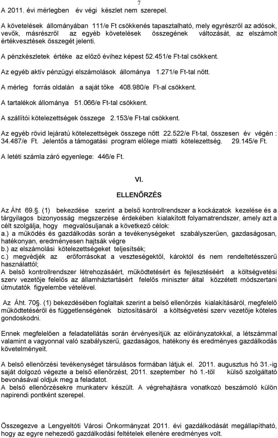 A pénzkészletek értéke az előző évihez képest 52.451/e Ft-tal csökkent. Az egyéb aktív pénzügyi elszámolások állománya 1.271/e Ft-tal nőtt. A mérleg forrás oldalán a saját tőke 408.