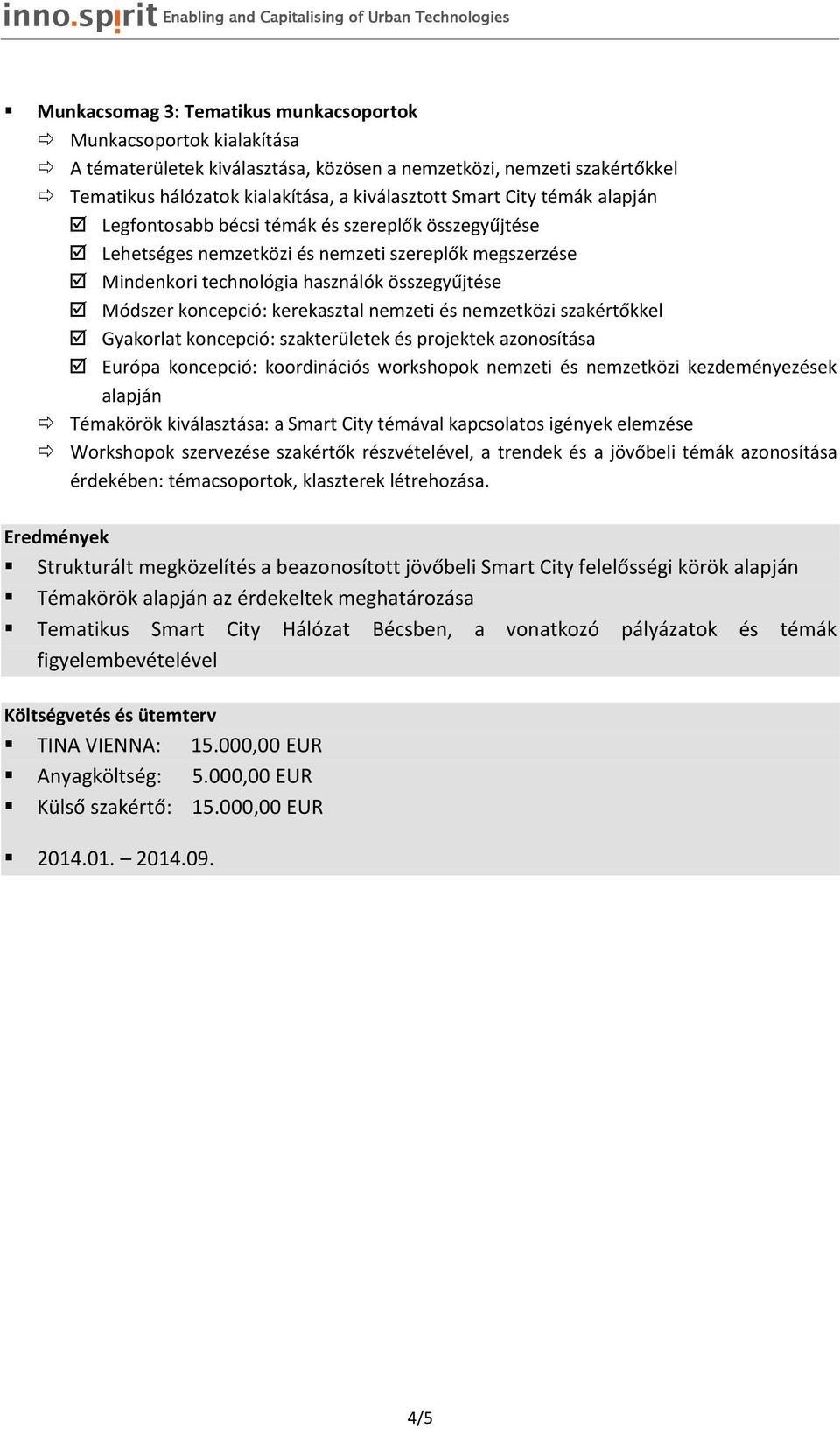 nemzeti és nemzetközi szakértőkkel Gyakorlat koncepció: szakterületek és projektek azonosítása Európa koncepció: koordinációs workshopok nemzeti és nemzetközi kezdeményezések alapján Témakörök