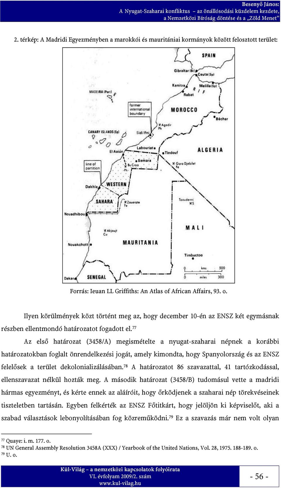 77 Az első határozat (3458/A) megismételte a nyugat-szaharai népnek a korábbi határozatokban foglalt önrendelkezési jogát, amely kimondta, hogy Spanyolország és az ENSZ felelősek a terület