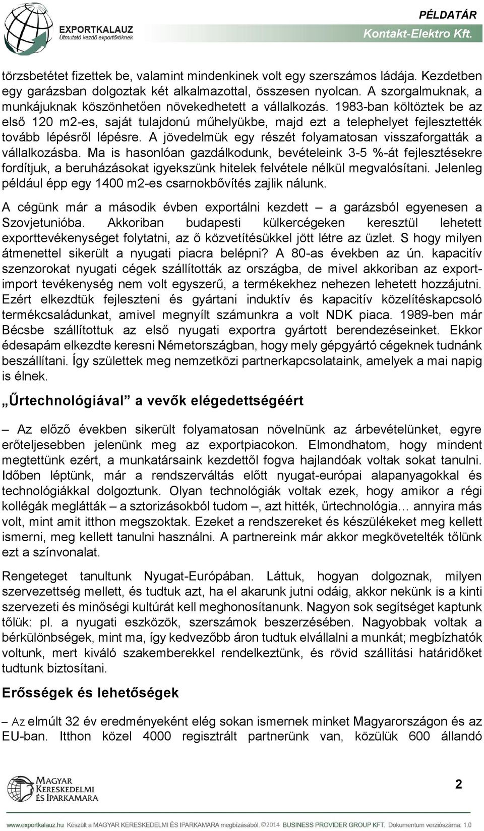 1983-ban költöztek be az első 120 m2-es, saját tulajdonú műhelyükbe, majd ezt a telephelyet fejlesztették tovább lépésről lépésre. A jövedelmük egy részét folyamatosan visszaforgatták a vállalkozásba.