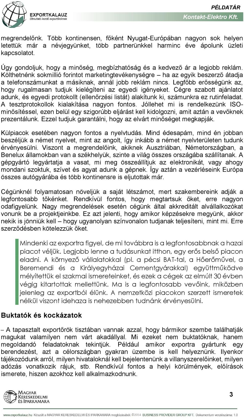 Költhetnénk sokmillió forintot marketingtevékenységre ha az egyik beszerző átadja a telefonszámunkat a másiknak, annál jobb reklám nincs.
