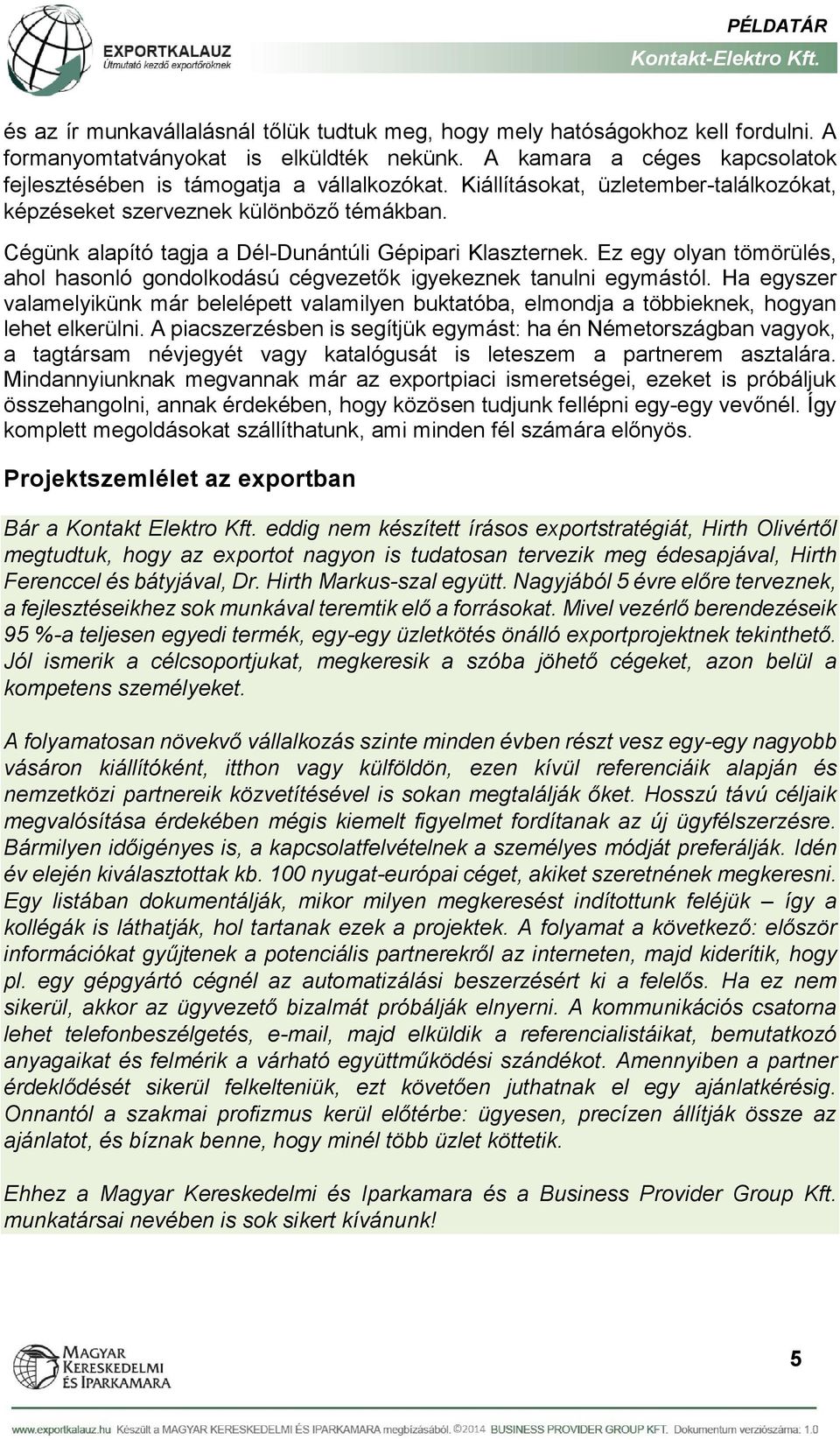 Ez egy olyan tömörülés, ahol hasonló gondolkodású cégvezetők igyekeznek tanulni egymástól. Ha egyszer valamelyikünk már belelépett valamilyen buktatóba, elmondja a többieknek, hogyan lehet elkerülni.