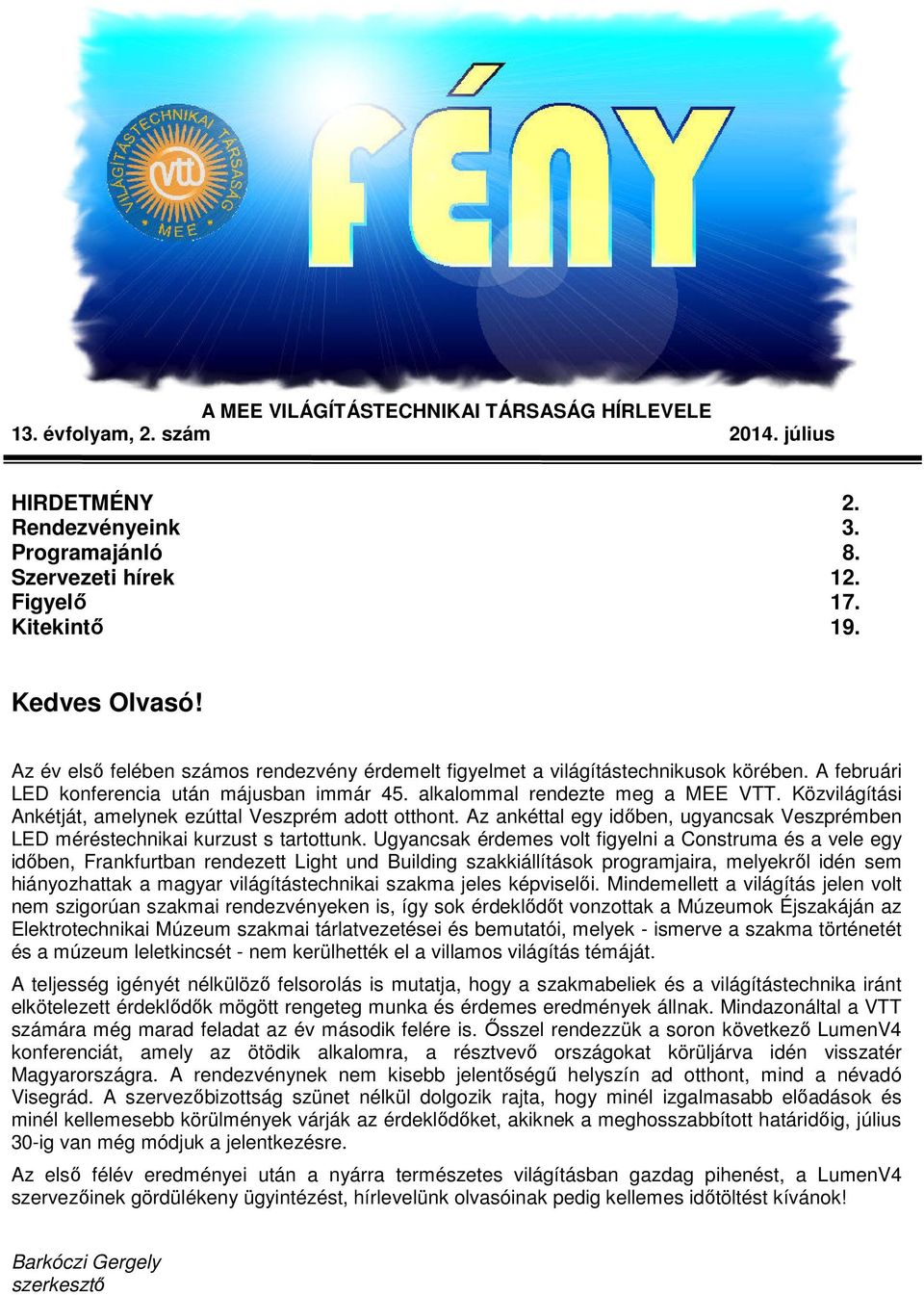 Közvilágítási Ankétját, amelynek ezúttal Veszprém adott otthont. Az ankéttal egy időben, ugyancsak Veszprémben LED méréstechnikai kurzust s tartottunk.