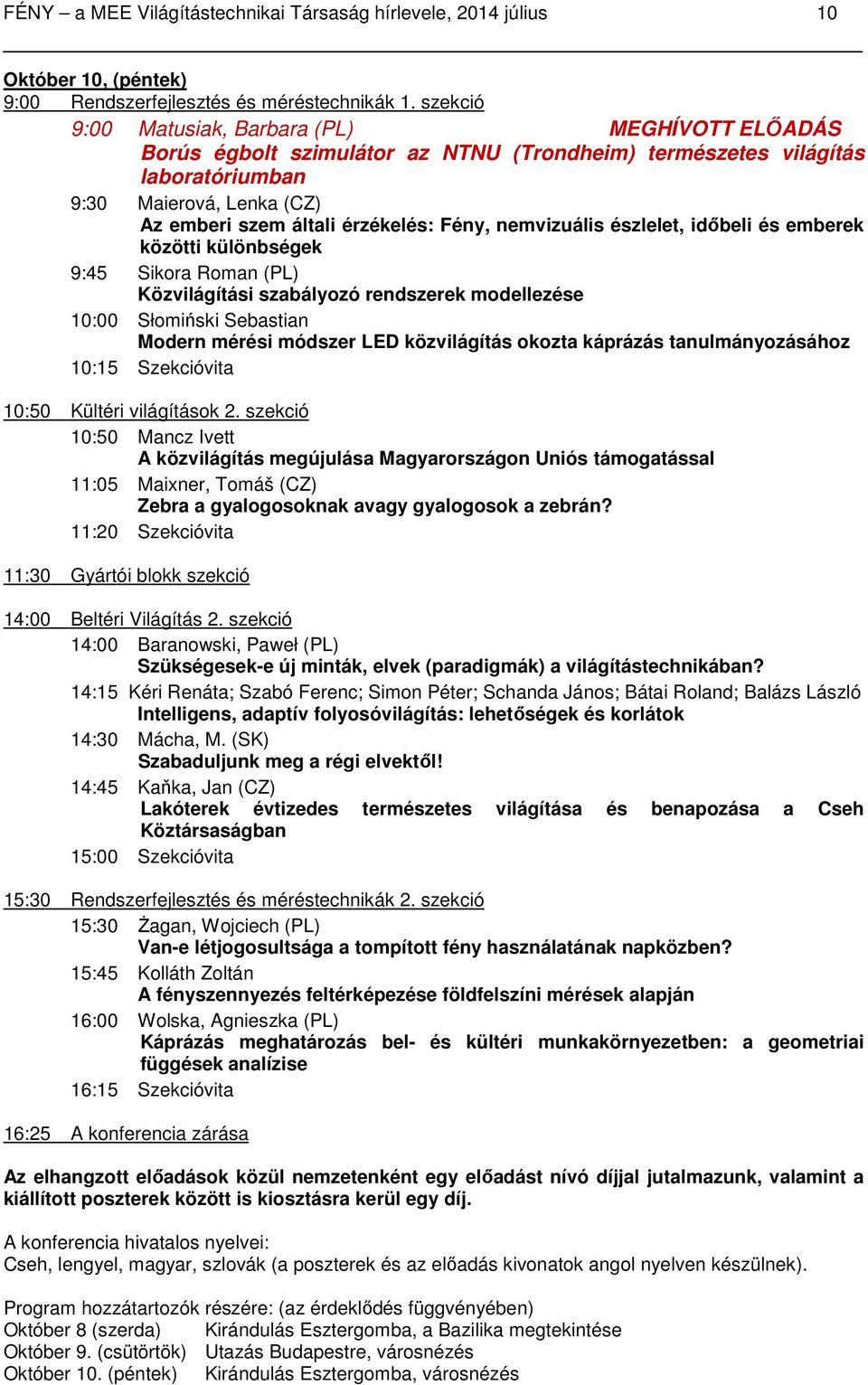 Fény, nemvizuális észlelet, időbeli és emberek közötti különbségek 9:45 Sikora Roman (PL) Közvilágítási szabályozó rendszerek modellezése 10:00 Słomiński Sebastian Modern mérési módszer LED