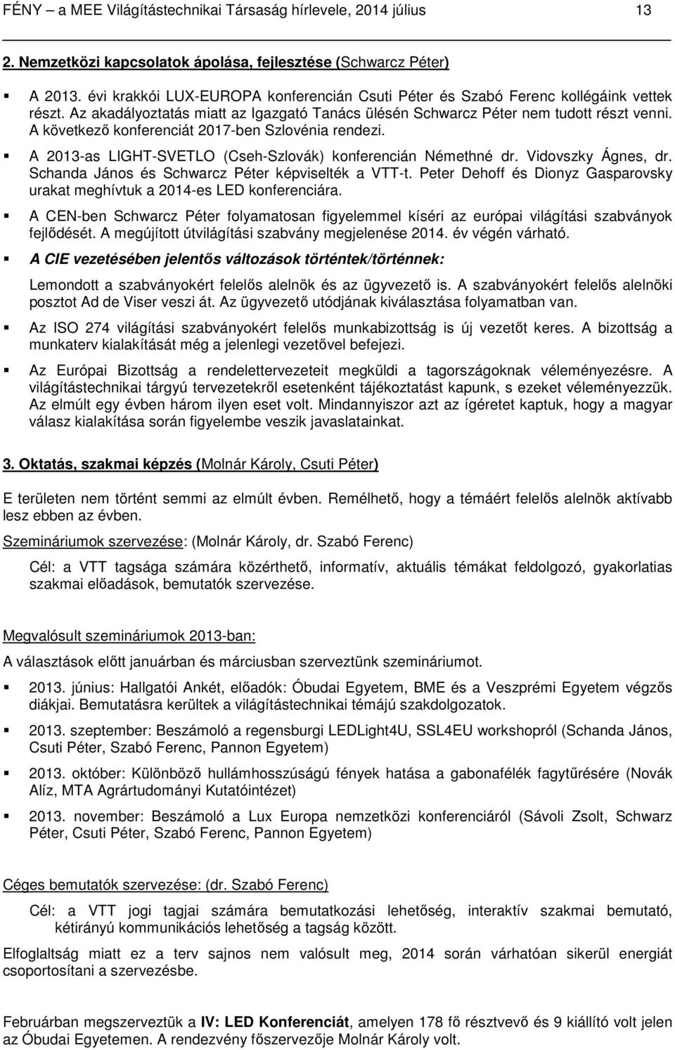 A következő konferenciát 2017-ben Szlovénia rendezi. A 2013-as LIGHT-SVETLO (Cseh-Szlovák) konferencián Némethné dr. Vidovszky Ágnes, dr. Schanda János és Schwarcz Péter képviselték a VTT-t.