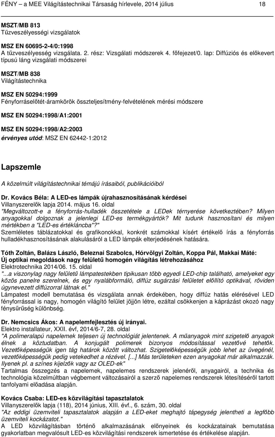 lap: Diffúziós és előkevert típusú láng vizsgálati módszerei MSZT/MB 838 Világítástechnika MSZ EN 50294:1999 Fényforráselőtét-áramkörök összteljesítmény-felvételének mérési módszere MSZ EN