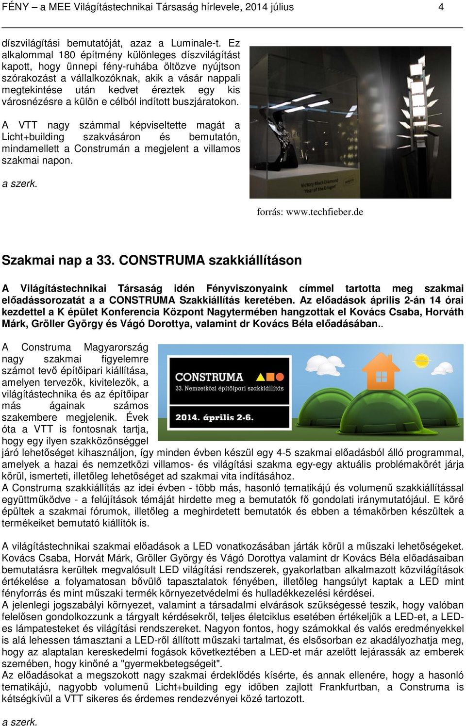 városnézésre a külön e célból indított buszjáratokon. A VTT nagy számmal képviseltette magát a Licht+building szakvásáron és bemutatón, mindamellett a Construmán a megjelent a villamos szakmai napon.