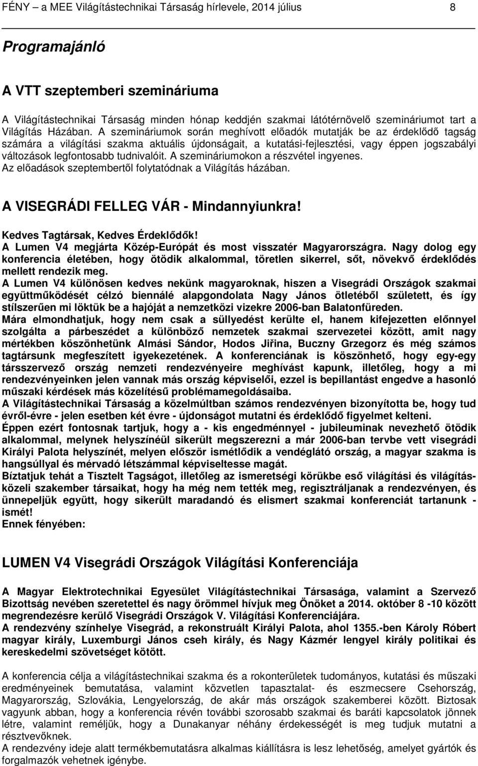 A szemináriumok során meghívott előadók mutatják be az érdeklődő tagság számára a világítási szakma aktuális újdonságait, a kutatási-fejlesztési, vagy éppen jogszabályi változások legfontosabb