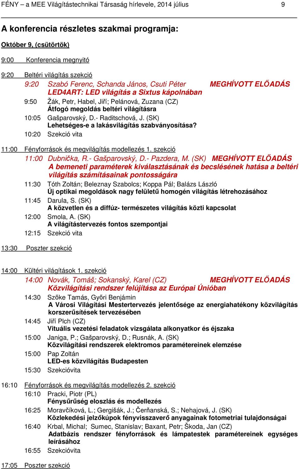 Gašparovský, D.- Raditschová, J. (SK) Lehetséges-e a lakásvilágítás szabványosítása? 10:20 Szekció vita 11:00 Fényforrások és megvilágítás modellezés 1. szekció 11:00 Dubnička, R.- Gašparovský, D.