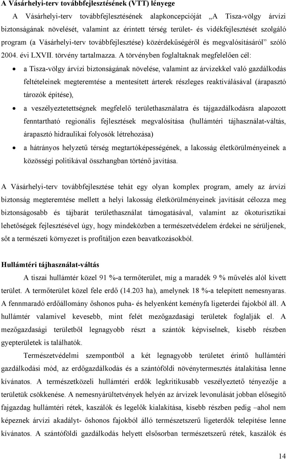 A törvényben foglaltaknak megfelelően cél: a Tisza-völgy árvízi biztonságának növelése, valamint az árvizekkel való gazdálkodás feltételeinek megteremtése a mentesített árterek részleges