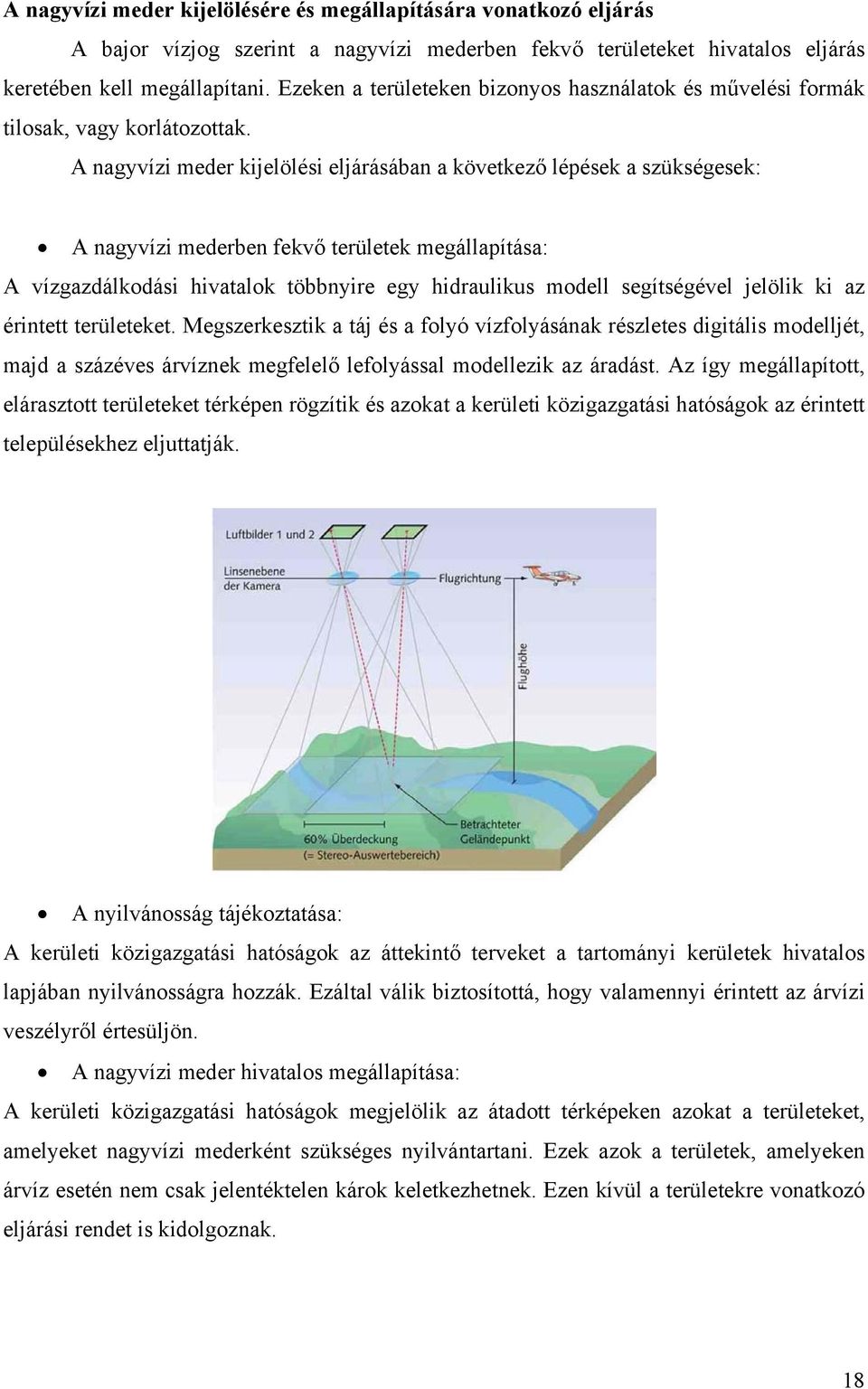 A nagyvízi meder kijelölési eljárásában a következő lépések a szükségesek: A nagyvízi mederben fekvő területek megállapítása: A vízgazdálkodási hivatalok többnyire egy hidraulikus modell segítségével