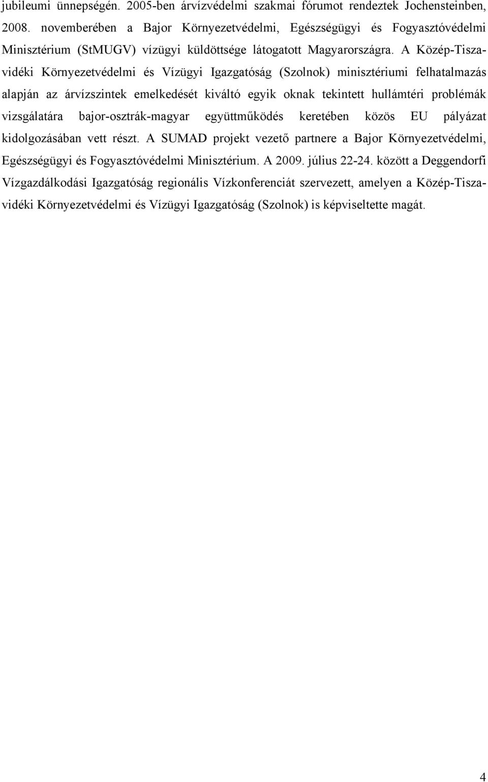 A Közép-Tiszavidéki Környezetvédelmi és Vízügyi Igazgatóság (Szolnok) minisztériumi felhatalmazás alapján az árvízszintek emelkedését kiváltó egyik oknak tekintett hullámtéri problémák vizsgálatára