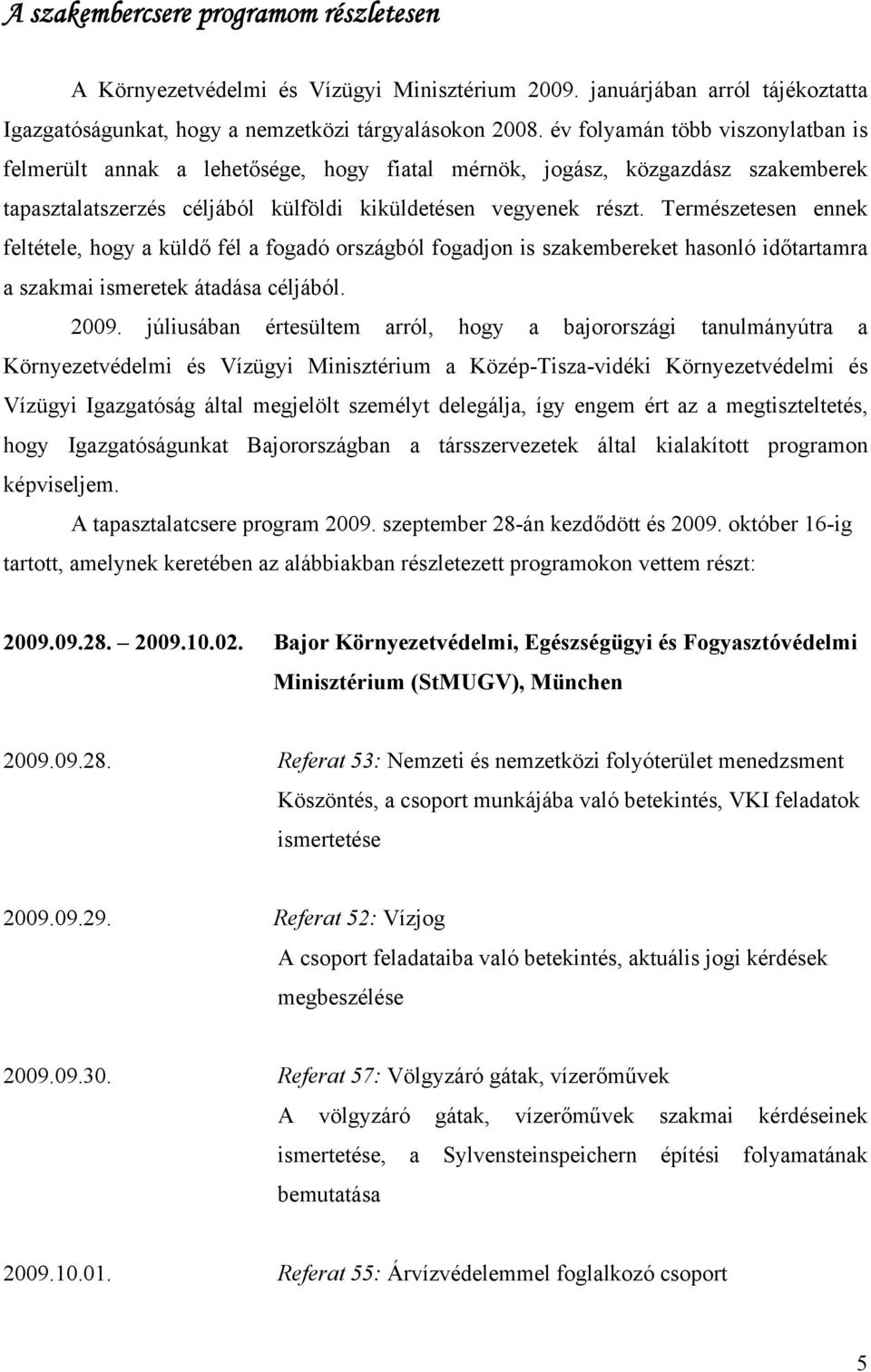 Természetesen ennek feltétele, hogy a küldő fél a fogadó országból fogadjon is szakembereket hasonló időtartamra a szakmai ismeretek átadása céljából. 2009.