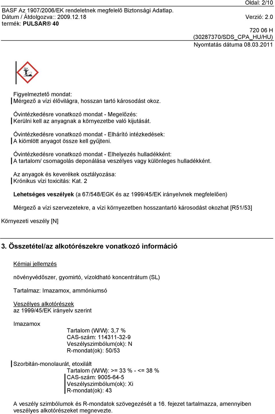 Óvintézkedésre vonatkozó mondat - Elhelyezés hulladékként: A tartalom/ csomagolás deponálása veszélyes vagy különleges hulladékként. Az anyagok és keverékek osztályozása: Krónikus vízi toxicitás: Kat.