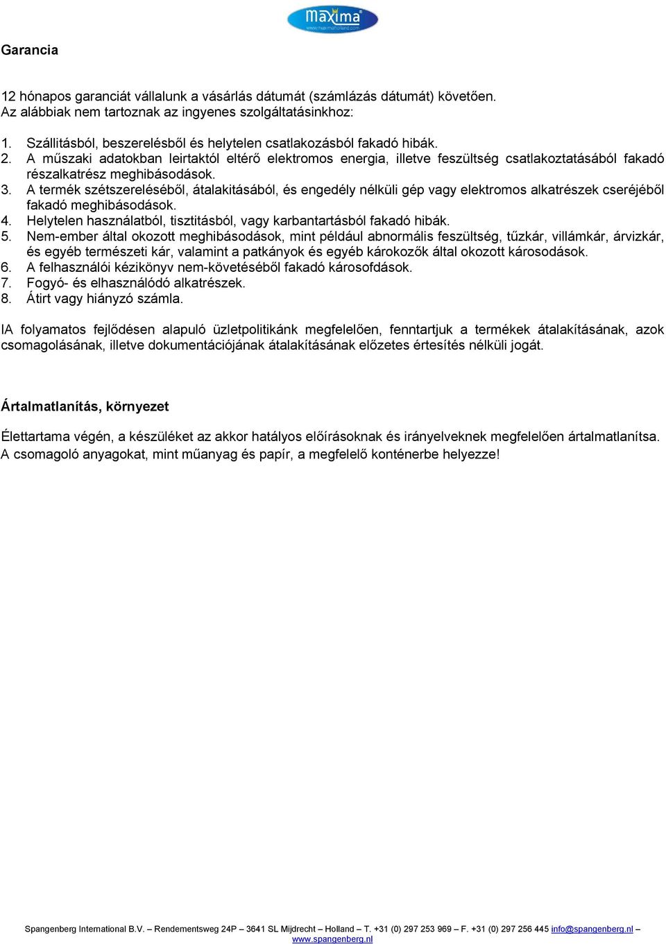 A műszaki adatokban leirtaktól eltérő elektromos energia, illetve feszültség csatlakoztatásából fakadó részalkatrész meghibásodások. 3.