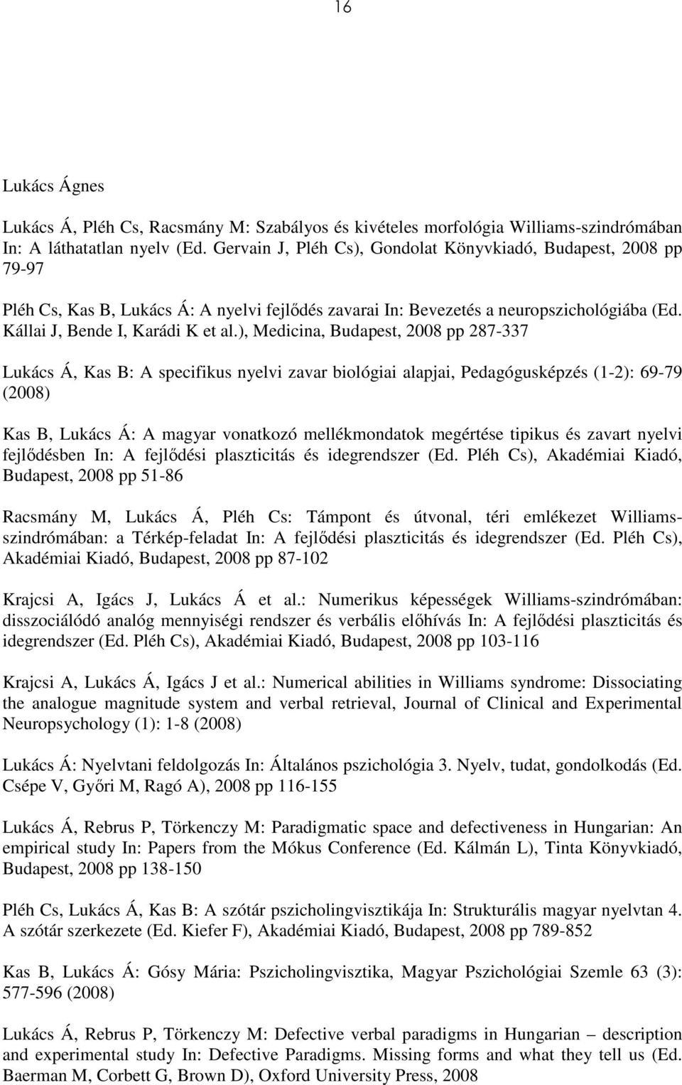 ), Medicina, Budapest, 2008 pp 287-337 Lukács Á, Kas B: A specifikus nyelvi zavar biológiai alapjai, Pedagógusképzés (1-2): 69-79 (2008) Kas B, Lukács Á: A magyar vonatkozó mellékmondatok megértése