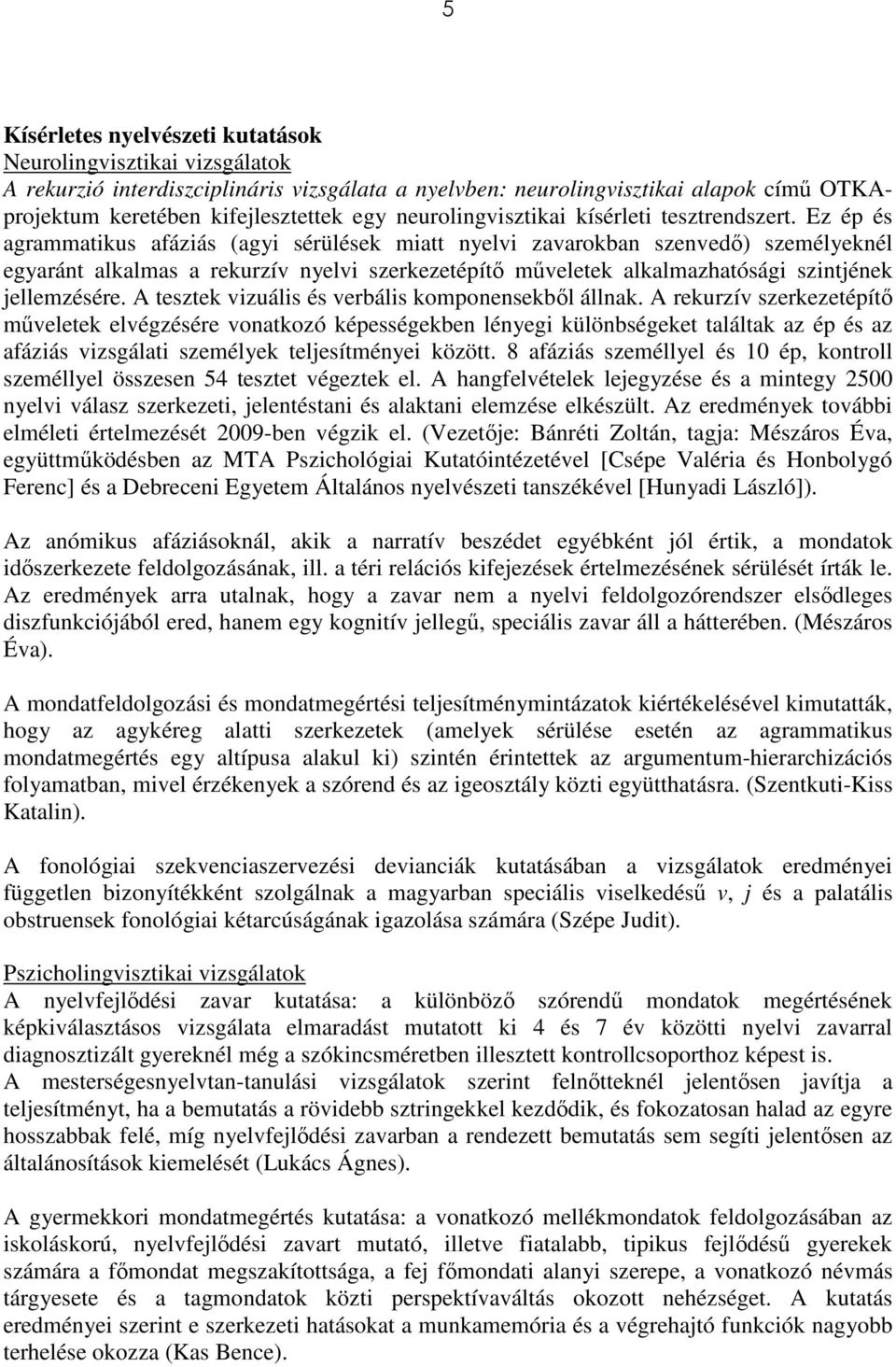 Ez ép és agrammatikus afáziás (agyi sérülések miatt nyelvi zavarokban szenvedı) személyeknél egyaránt alkalmas a rekurzív nyelvi szerkezetépítı mőveletek alkalmazhatósági szintjének jellemzésére.
