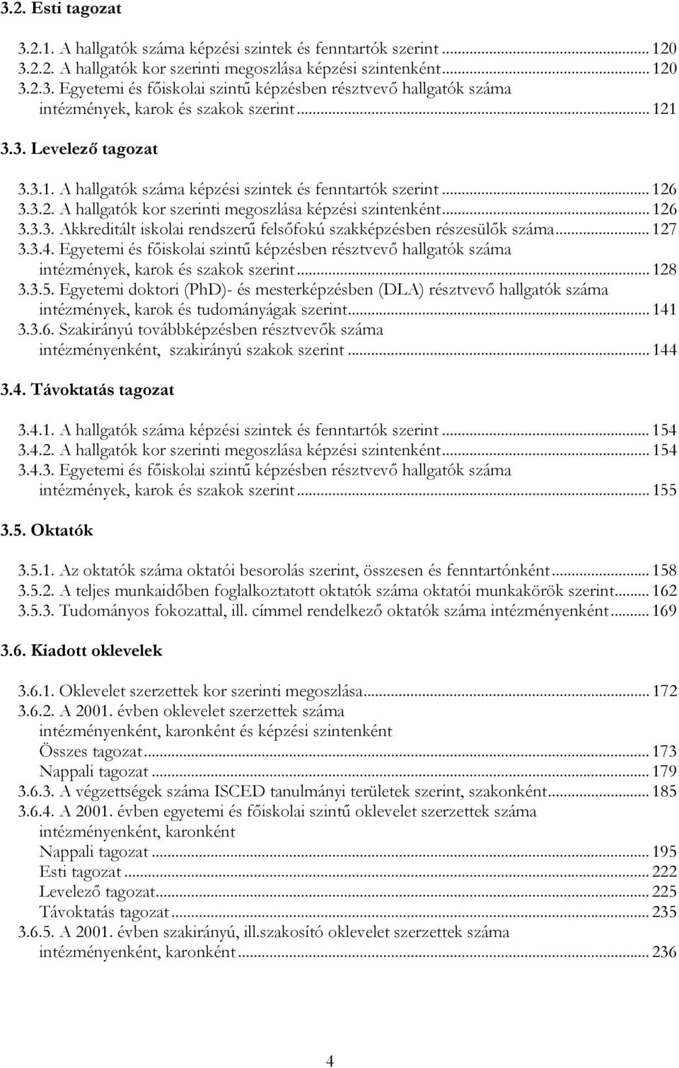 .. 127 3.3.4. Egyetemi és főiskolai szintű képzésben résztvevő hallgatók száma intézmények, karok és szakok szerint... 128 3.3.5.