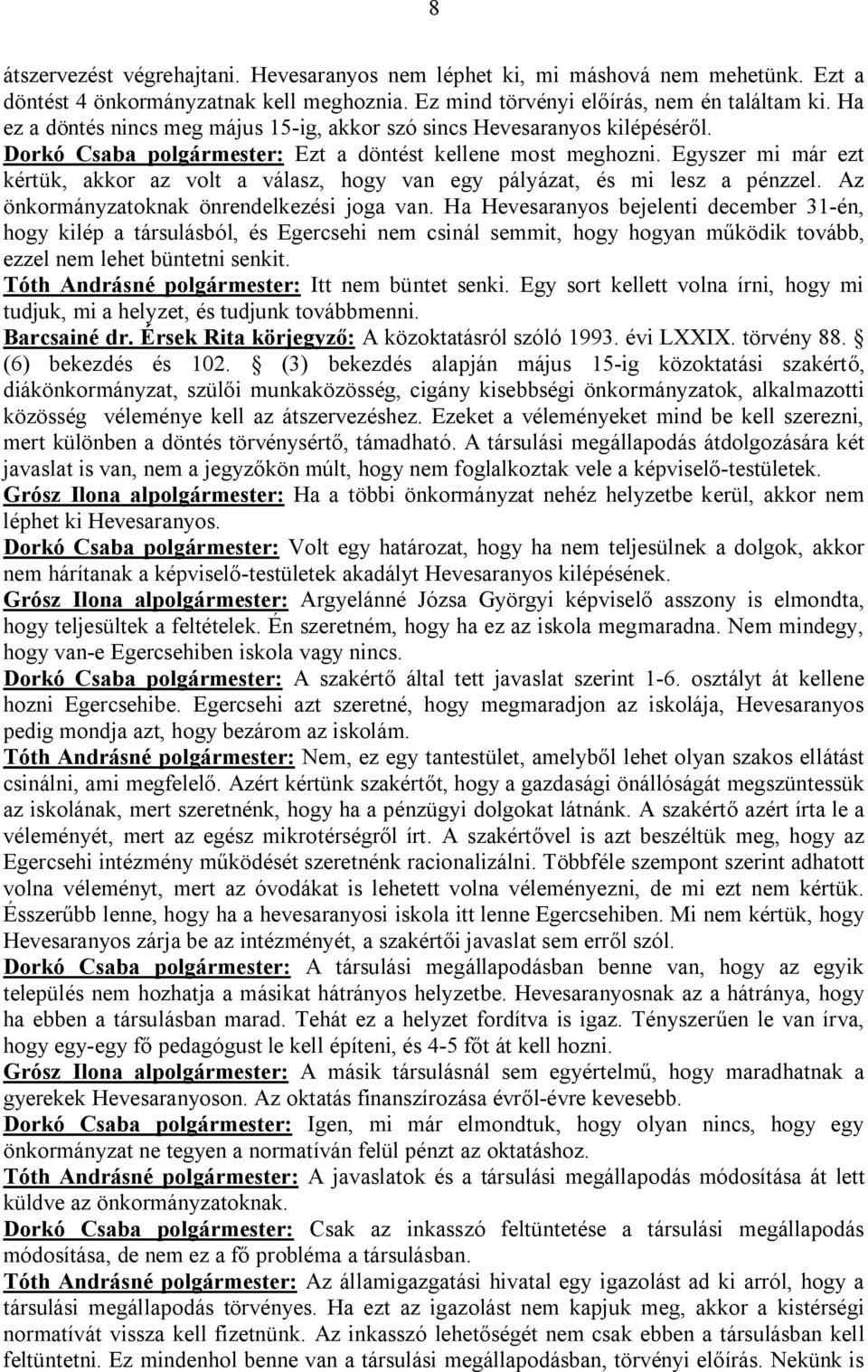 Egyszer mi már ezt kértük, akkor az volt a válasz, hogy van egy pályázat, és mi lesz a pénzzel. Az önkormányzatoknak önrendelkezési joga van.