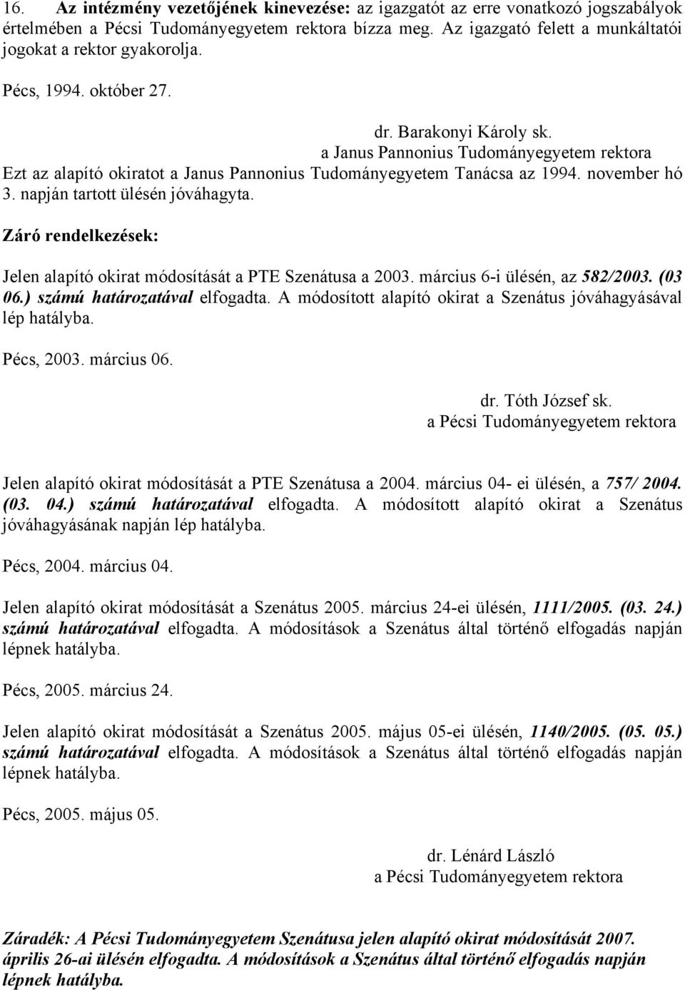 napján tartott ülésén jóváhagyta. Záró rendelkezések: Jelen alapító okirat módosítását a PTE Szenátusa a 2003. március 6-i ülésén, az 582/2003. (03 06.) számú határozatával elfogadta.