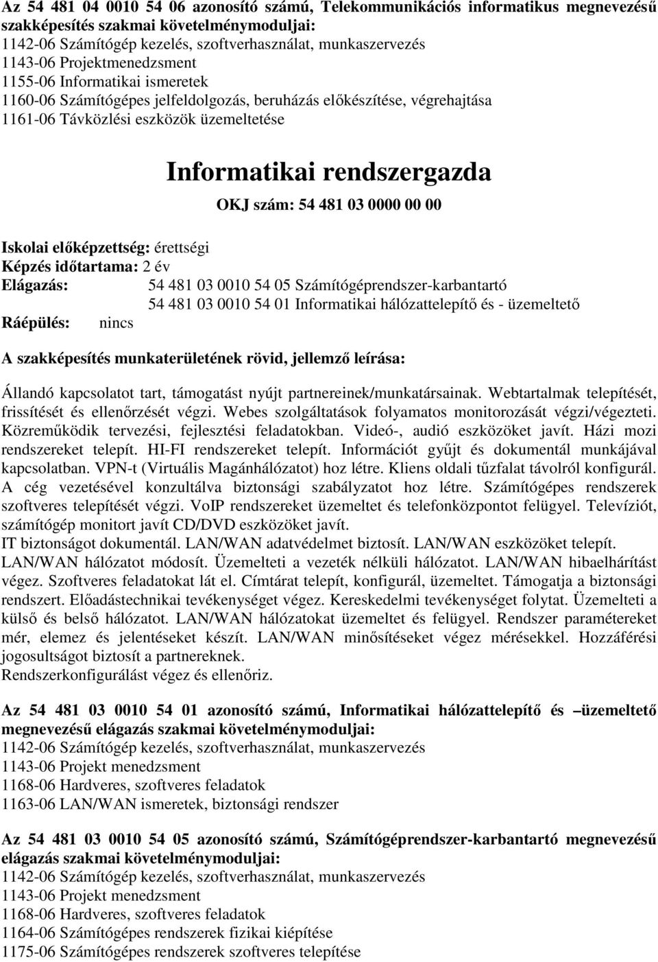 481 03 0000 00 00 Isklai előképzettség: érettségi Elágazás: 54 481 03 0010 54 05 Számítógéprendszer-karbantartó 54 481 03 0010 54 01 Infrmatikai hálózattelepítő és - üzemeltető Ráépülés: nincs