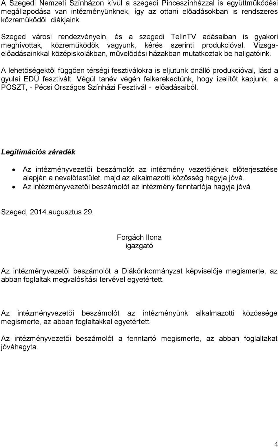 Vizsgaelőadásainkkal középiskolákban, művelődési házakban mutatkoztak be hallgatóink. A lehetőségektől függően térségi fesztiválokra is eljutunk önálló produkcióval, lásd a gyulai EDÜ fesztivált.