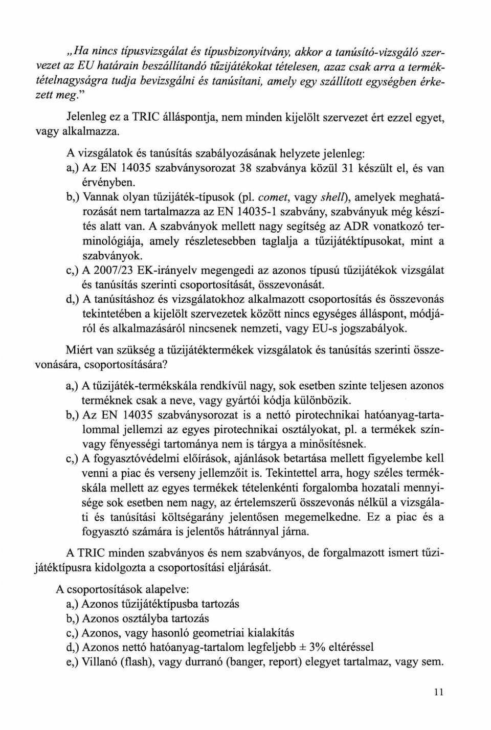 A vizsgálatok és tanúsítás szabályozásának helyzete jelenleg: a,) Az EN 14035 szabványsorozat 38 szabványa közül 31 készült el, és van érvényben. b,) Vannak olyan tűzijáték-típusok (pl.