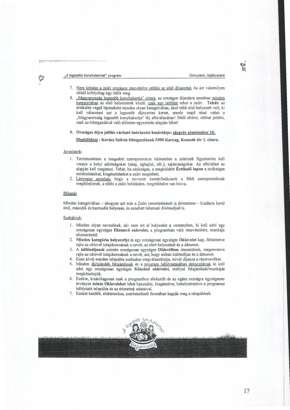 Tehát: az értékelés végső lépéseként minden olyan kategóriában, ahol több első helyezett volt, ki kell választani azt a legszebb díjnyertes kertet, amely majd részt vehet a "Magyarország legszebb