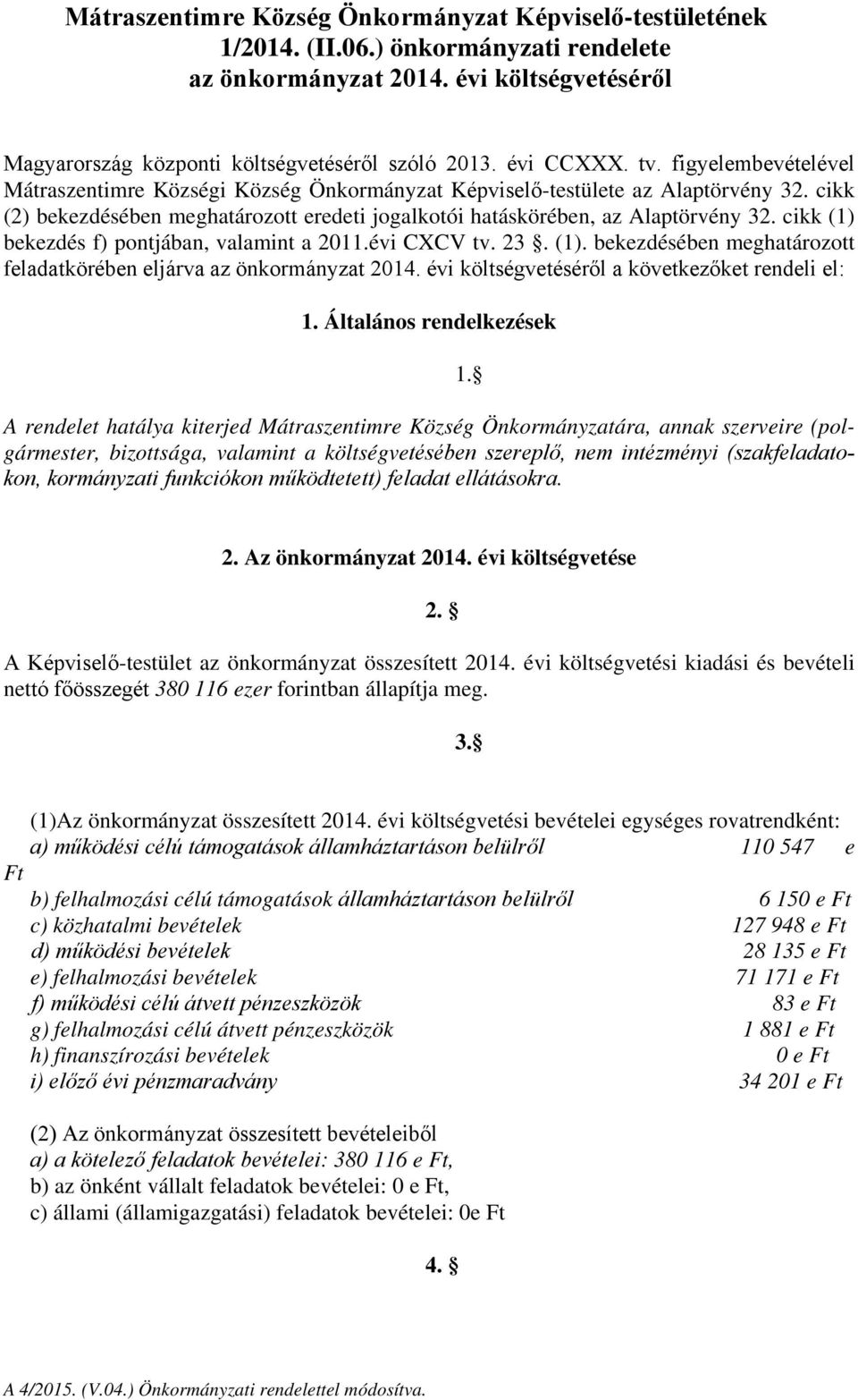 cikk (2) bekezdésében meghatározott eredeti jogalkotói hatáskörében, az Alaptörvény 32. cikk (1) bekezdés f) pontjában, valamint a 2011.évi CXCV tv. 23. (1). bekezdésében meghatározott feladatkörében eljárva az önkormányzat 2014.