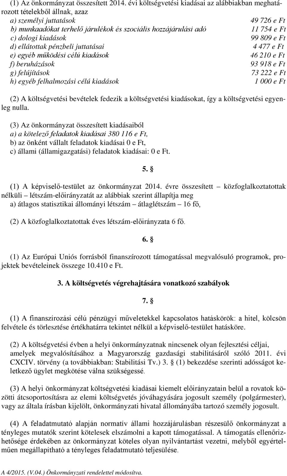 dologi kiadások 99 809 e Ft d) ellátottak pénzbeli juttatásai 4 477 e Ft e) egyéb működési célú kiadások 46 210 e Ft f) beruházások 93 918 e Ft g) felújítások 73 222 e Ft h) egyéb felhalmozási célú