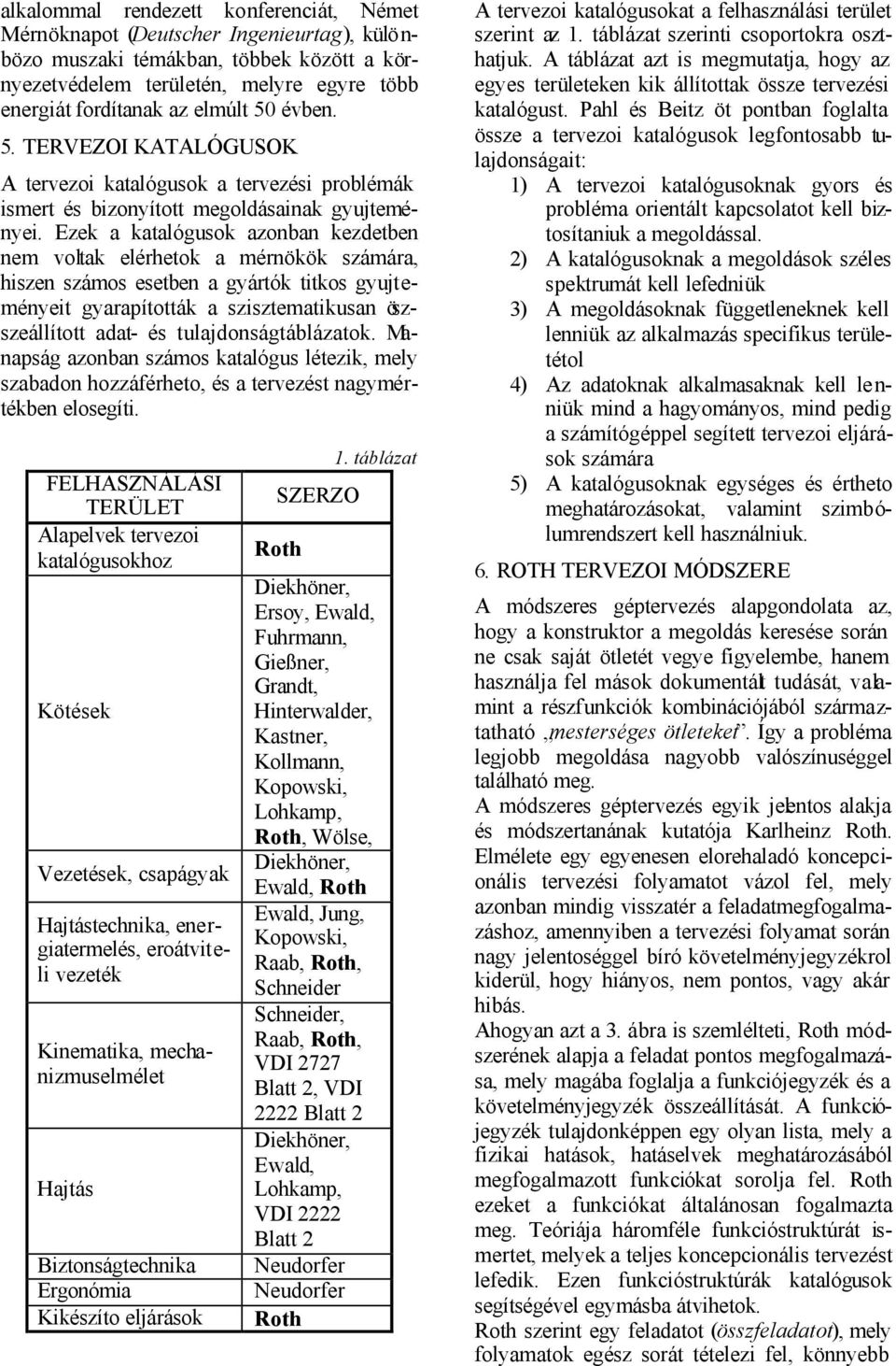 Ezek a katalógusok azonban kezdetben nem voltak elérhetok a mérnökök számára, hiszen számos esetben a gyártók titkos gyujteményeit gyarapították a szisztematikusan öszszeállított adat- és